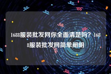 1688服装批发网你全面清楚吗？1688服装批发网简单阐明