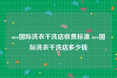 ucc国际洗衣干洗店收费标准 ucc国际洗衣干洗店多少钱