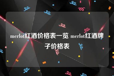 merlot红酒价格表一览 merlot红酒牌子价格表