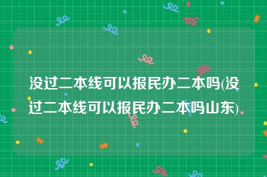 没过二本线可以报民办二本吗(没过二本线可以报民办二本吗山东)