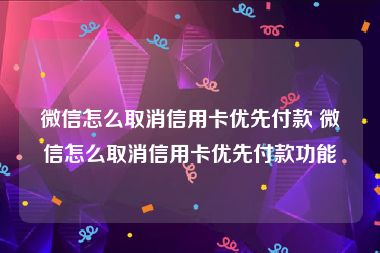 微信怎么取消信用卡优先付款 微信怎么取消信用卡优先付款功能