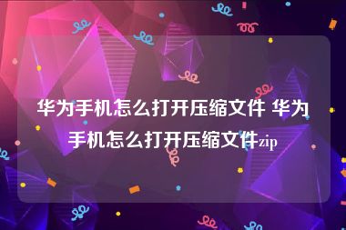 华为手机怎么打开压缩文件 华为手机怎么打开压缩文件zip