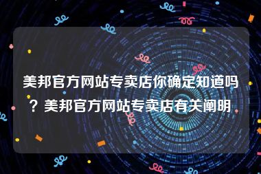 美邦官方网站专卖店你确定知道吗？美邦官方网站专卖店有关阐明