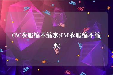 CNC衣服缩不缩水(CNC衣服缩不缩水)