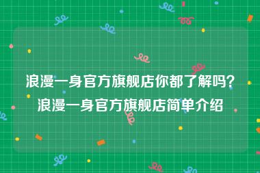 浪漫一身官方旗舰店你都了解吗？浪漫一身官方旗舰店简单介绍