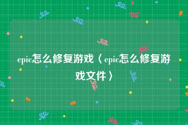 epic怎么修复游戏〈epic怎么修复游戏文件〉