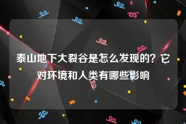 泰山地下大裂谷是怎么发现的？它对环境和人类有哪些影响