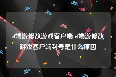 cf端游修改游戏客户端 cf端游修改游戏客户端封号是什么原因