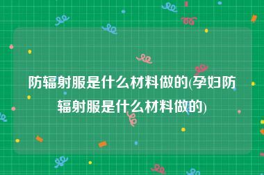 防辐射服是什么材料做的(孕妇防辐射服是什么材料做的)