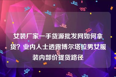 女装厂家一手货源批发网如何拿货？业内人士透露博尔塔拉男女服装内部价提货路径