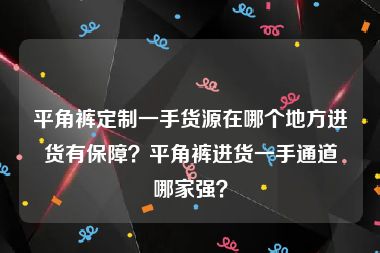 平角裤定制一手货源在哪个地方进货有保障？平角裤进货一手通道哪家强？