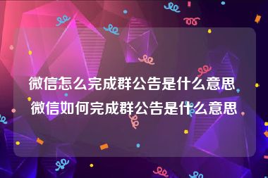 微信怎么完成群公告是什么意思 微信如何完成群公告是什么意思