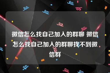 微信怎么找自己加入的群聊 微信怎么找自己加入的群聊找不到微信群