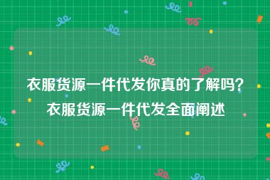 衣服货源一件代发你真的了解吗？衣服货源一件代发全面阐述