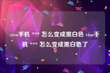 vivo手机 *** 怎么变成黑白色 vivo手机 *** 怎么变成黑白色了