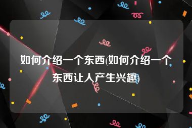 如何介绍一个东西(如何介绍一个东西让人产生兴趣)