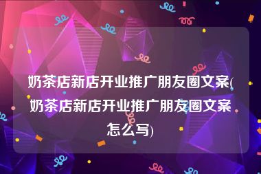 奶茶店新店开业推广朋友圈文案(奶茶店新店开业推广朋友圈文案怎么写)