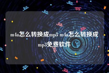 m4a怎么转换成mp3 m4a怎么转换成mp3免费软件