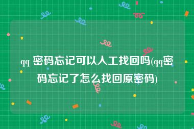 qq 密码忘记可以人工找回吗(qq密码忘记了怎么找回原密码)