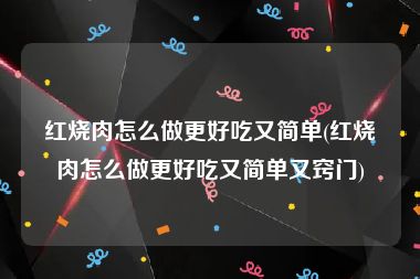 红烧肉怎么做更好吃又简单(红烧肉怎么做更好吃又简单又窍门)