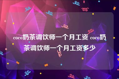 coco奶茶调饮师一个月工资 coco奶茶调饮师一个月工资多少