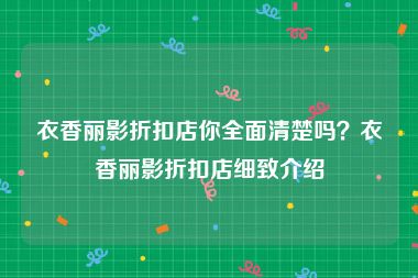 衣香丽影折扣店你全面清楚吗？衣香丽影折扣店细致介绍