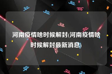 河南疫情啥时候解封(河南疫情啥时候解封最新消息)