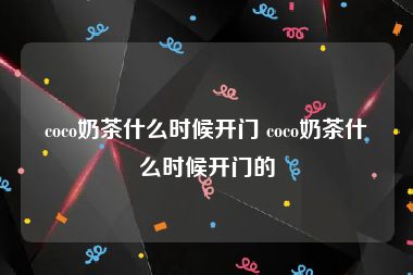 coco奶茶什么时候开门 coco奶茶什么时候开门的