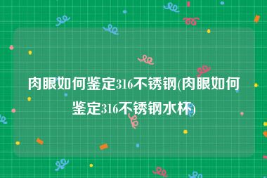 肉眼如何鉴定316不锈钢(肉眼如何鉴定316不锈钢水杯)