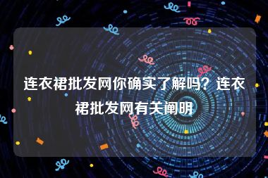 连衣裙批发网你确实了解吗？连衣裙批发网有关阐明