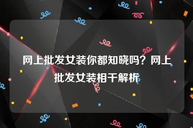 网上批发女装你都知晓吗？网上批发女装相干解析