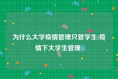 为什么大学疫情管理只管学生(疫情下大学生管理)