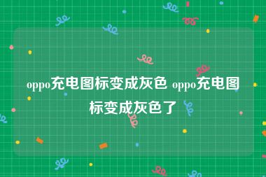 oppo充电图标变成灰色 oppo充电图标变成灰色了