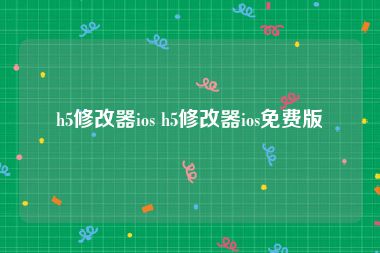 h5修改器ios h5修改器ios免费版