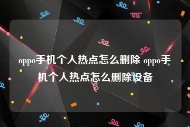 oppo手机个人热点怎么删除 oppo手机个人热点怎么删除设备