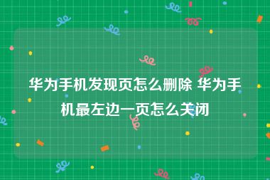 华为手机发现页怎么删除 华为手机最左边一页怎么关闭