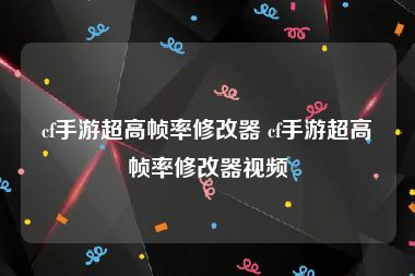 cf手游超高帧率修改器 cf手游超高帧率修改器视频