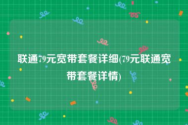 联通79元宽带套餐详细(79元联通宽带套餐详情)