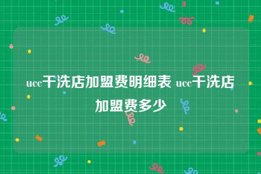 ucc干洗店加盟费明细表 ucc干洗店加盟费多少