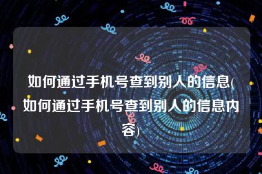 如何通过手机号查到别人的信息(如何通过手机号查到别人的信息内容)