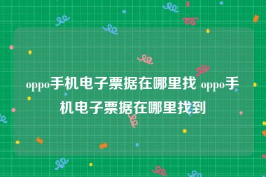 oppo手机电子票据在哪里找 oppo手机电子票据在哪里找到