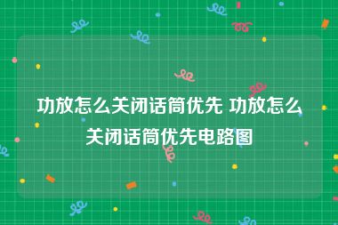 功放怎么关闭话筒优先 功放怎么关闭话筒优先电路图