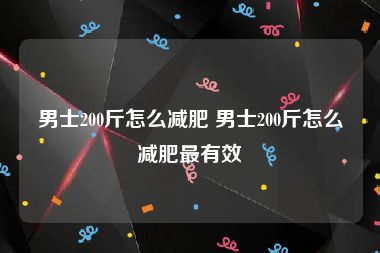 男士200斤怎么减肥 男士200斤怎么减肥最有效