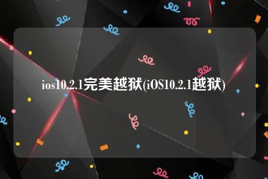 ios10.2.1完美越狱(iOS10.2.1越狱)