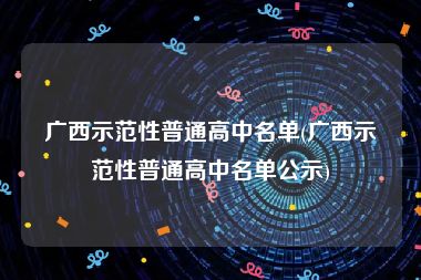 广西示范性普通高中名单(广西示范性普通高中名单公示)