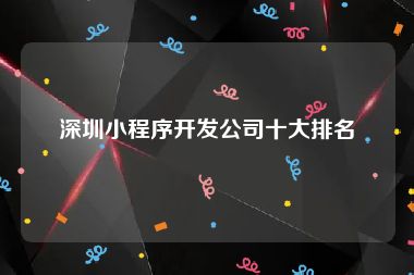 深圳小程序开发公司十大排名