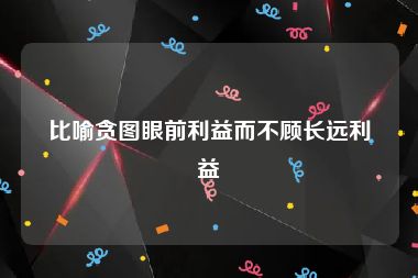 比喻贪图眼前利益而不顾长远利益