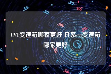 CVT变速箱哪家更好 日系cvt变速箱哪家更好