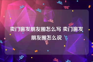 卖门窗发朋友圈怎么写 卖门窗发朋友圈怎么说