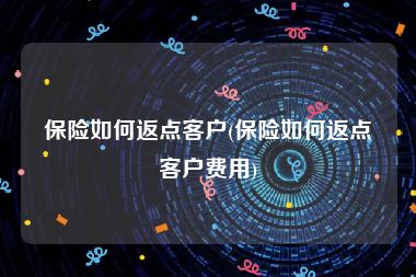 保险如何返点客户(保险如何返点客户费用)